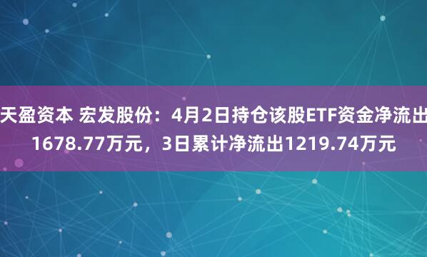 天盈资本 宏发股份：4月2日持仓该股ETF资金净流出1678.77万元，3日累计净流出1219.74万元