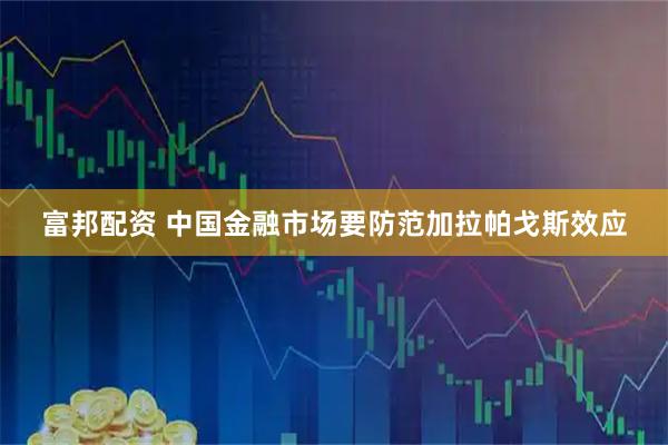 富邦配资 中国金融市场要防范加拉帕戈斯效应