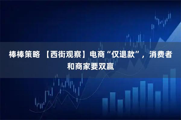 棒棒策略 【西街观察】电商“仅退款”，消费者和商家要双赢